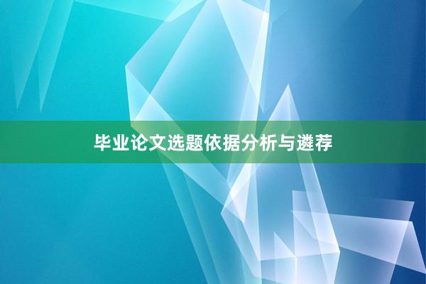 毕业论文选题依据分析与遴荐